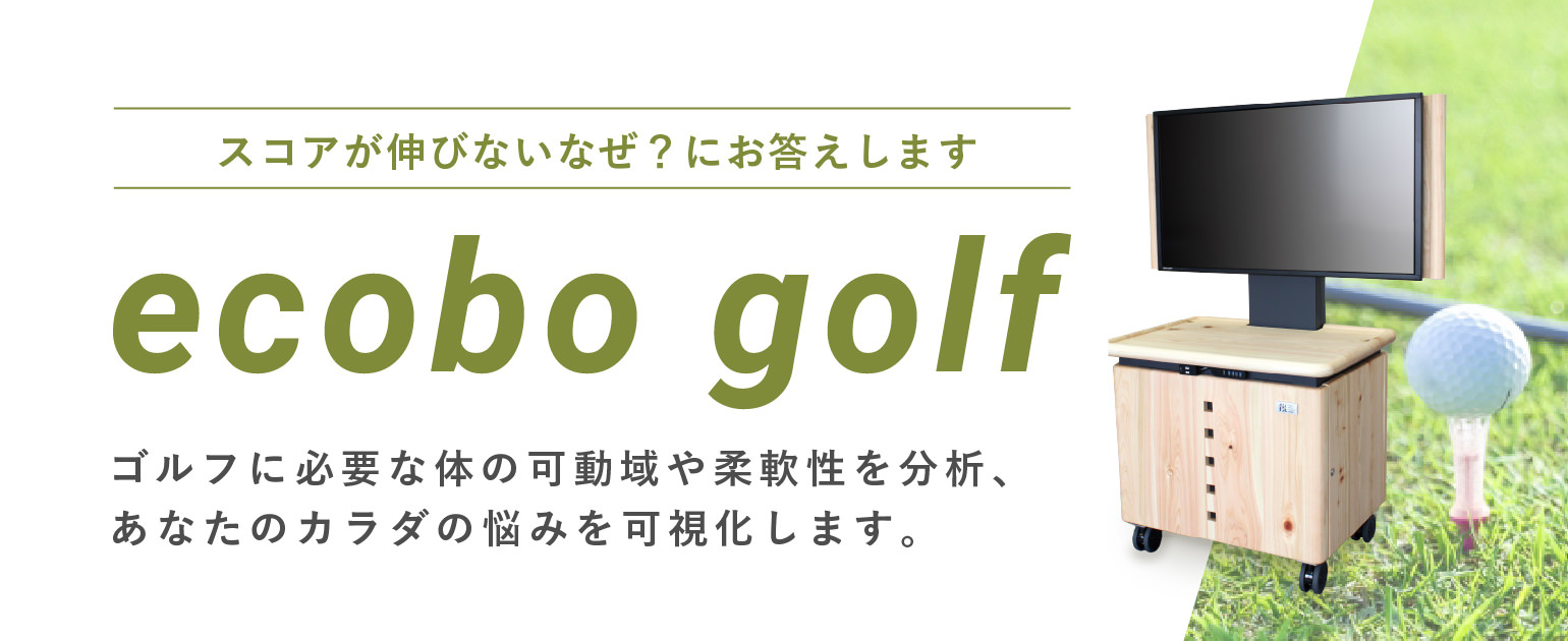 ecobo golf スコアが伸びないなぜ？にお答えします ゴルフに必要な体の可動域や柔軟性を分析、あなたのカラダの悩みを可視化します。